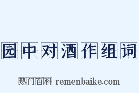 园中对酒作组词是什么意思的图片